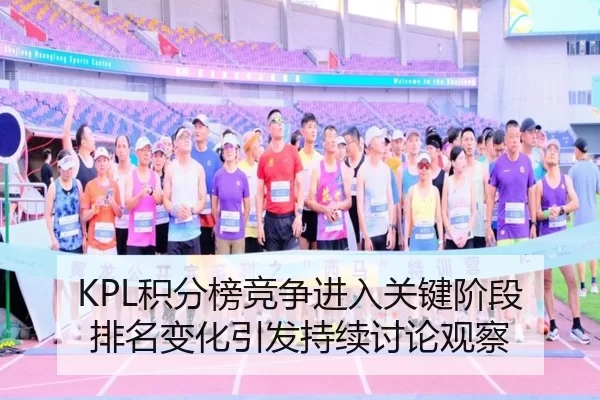 KPL积分榜竞争进入关键阶段 排名变化引发持续讨论观察